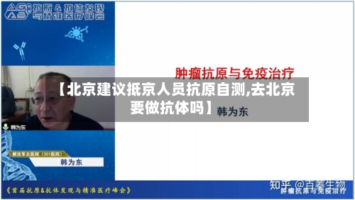 【北京建议抵京人员抗原自测,去北京要做抗体吗】-第2张图片