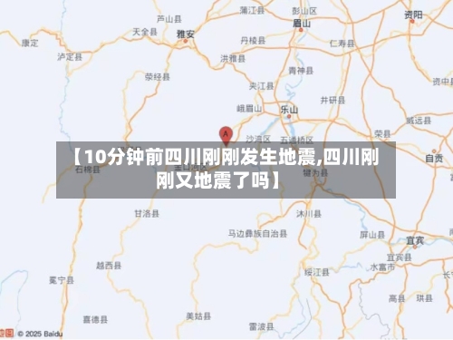 【10分钟前四川刚刚发生地震,四川刚刚又地震了吗】