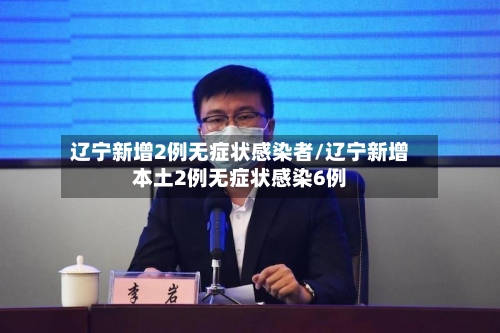 辽宁新增2例无症状感染者/辽宁新增本土2例无症状感染6例-第2张图片