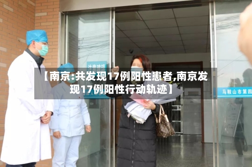 【南京:共发现17例阳性患者,南京发现17例阳性行动轨迹】