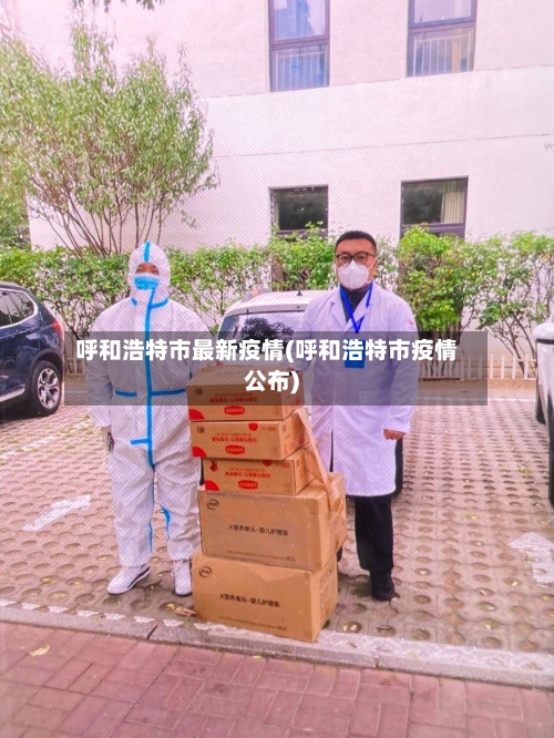 呼和浩特市最新疫情(呼和浩特市疫情公布)-第3张图片