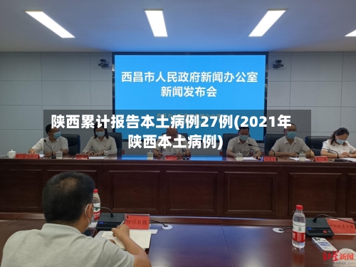 陕西累计报告本土病例27例(2021年陕西本土病例)-第2张图片