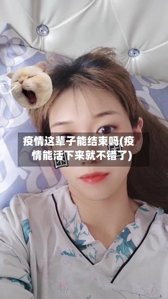疫情这辈子能结束吗(疫情能活下来就不错了)