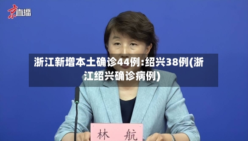 浙江新增本土确诊44例:绍兴38例(浙江绍兴确诊病例)