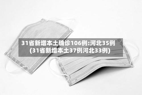 31省新增本土确诊106例:河北35例(31省新增本土37例河北33例)-第2张图片