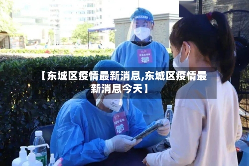 【东城区疫情最新消息,东城区疫情最新消息今天】