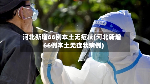 河北新增66例本土无症状(河北新增66例本土无症状病例)