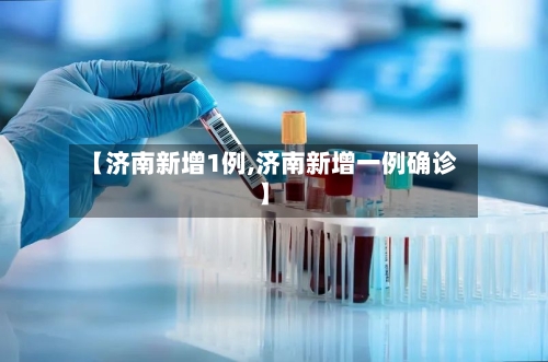 【济南新增1例,济南新增一例确诊】-第3张图片