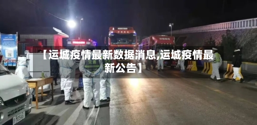 【运城疫情最新数据消息,运城疫情最新公告】