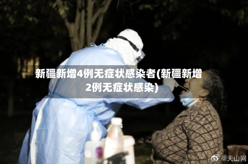 新疆新增4例无症状感染者(新疆新增2例无症状感染)