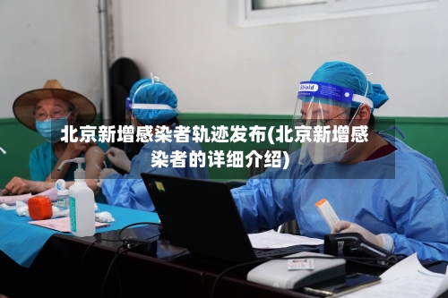北京新增感染者轨迹发布(北京新增感染者的详细介绍)-第3张图片