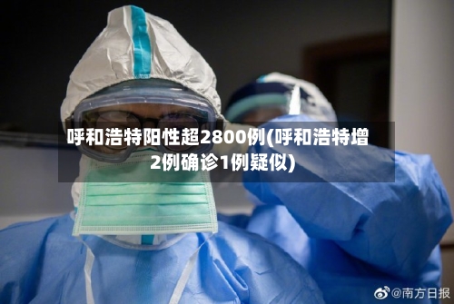 呼和浩特阳性超2800例(呼和浩特增2例确诊1例疑似)-第2张图片
