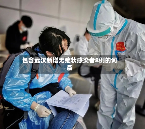 包含武汉新增无症状感染者8例的词条-第3张图片