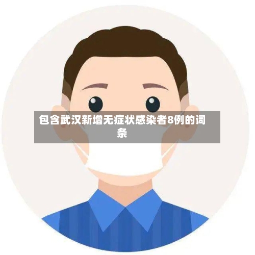 包含武汉新增无症状感染者8例的词条-第2张图片