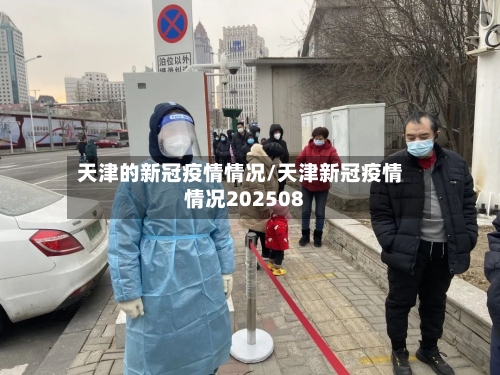 天津的新冠疫情情况/天津新冠疫情情况202508