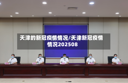 天津的新冠疫情情况/天津新冠疫情情况202508-第2张图片