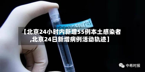 【北京24小时内新增55例本土感染者,北京24日新增病例活动轨迹】-第2张图片