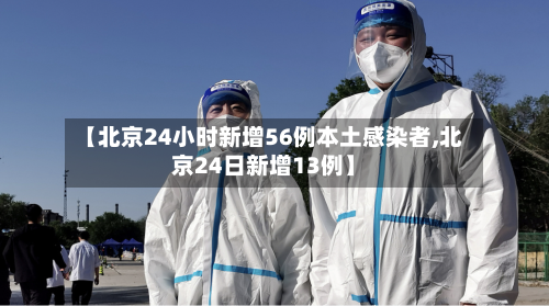 【北京24小时新增56例本土感染者,北京24日新增13例】
