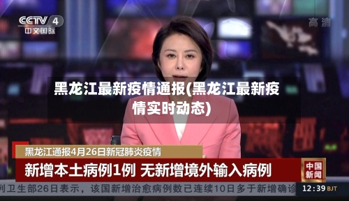 黑龙江最新疫情通报(黑龙江最新疫情实时动态)