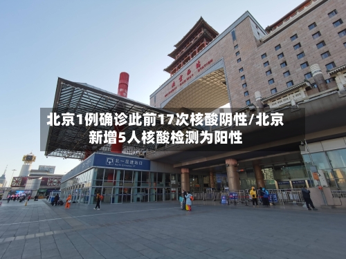北京1例确诊此前17次核酸阴性/北京新增5人核酸检测为阳性