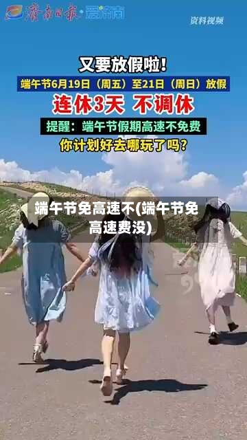 端午节免高速不(端午节免高速费没)
