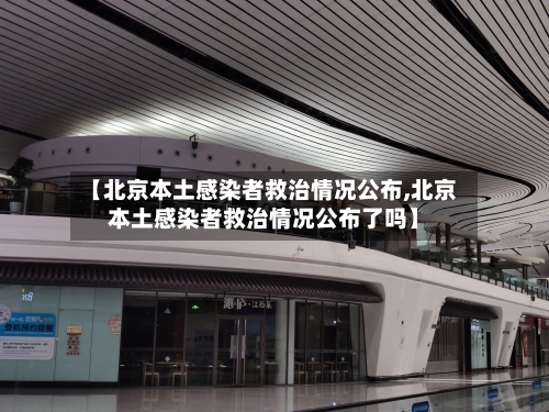 【北京本土感染者救治情况公布,北京本土感染者救治情况公布了吗】