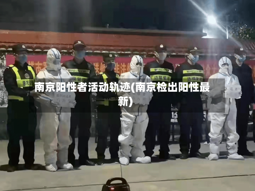 南京阳性者活动轨迹(南京检出阳性最新)