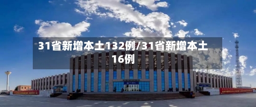 31省新增本土132例/31省新增本土16例-第3张图片