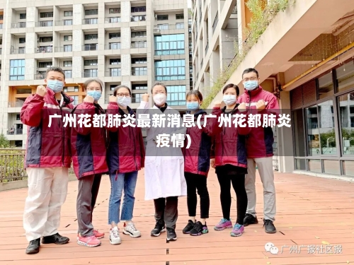 广州花都肺炎最新消息(广州花都肺炎疫情)-第2张图片