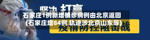 石家庄1例新增确诊病例由北京返回(石家庄增84例 轨迹涉北京山东等)-第2张图片