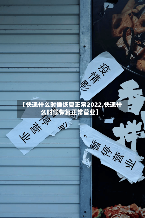 【快递什么时候恢复正常2022,快递什么时候恢复正常营业】