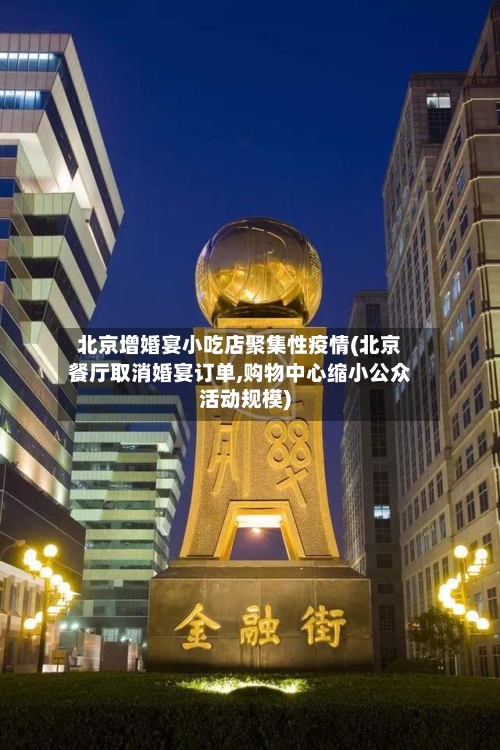 北京增婚宴小吃店聚集性疫情(北京餐厅取消婚宴订单,购物中心缩小公众活动规模)-第2张图片