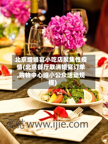北京增婚宴小吃店聚集性疫情(北京餐厅取消婚宴订单,购物中心缩小公众活动规模)-第3张图片