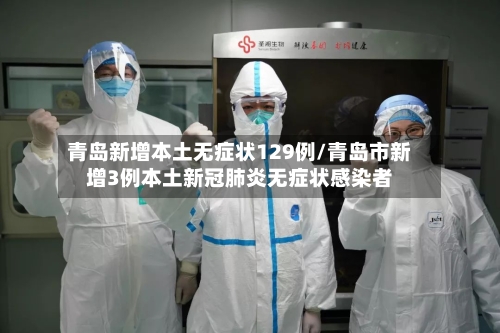 青岛新增本土无症状129例/青岛市新增3例本土新冠肺炎无症状感染者