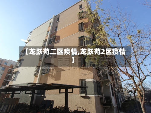 【龙跃苑二区疫情,龙跃苑2区疫情】-第2张图片
