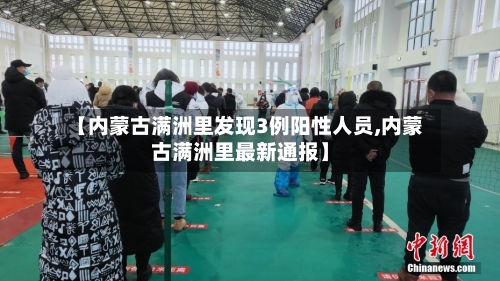 【内蒙古满洲里发现3例阳性人员,内蒙古满洲里最新通报】-第3张图片