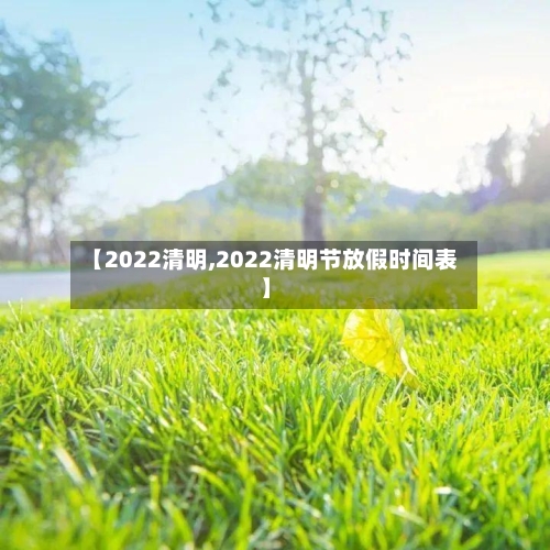 【2022清明,2022清明节放假时间表】-第3张图片