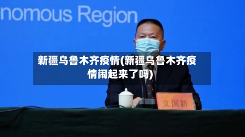 新疆乌鲁木齐疫情(新疆乌鲁木齐疫情闹起来了吗)