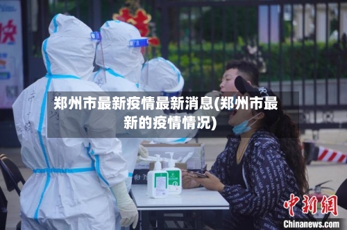 郑州市最新疫情最新消息(郑州市最新的疫情情况)-第2张图片