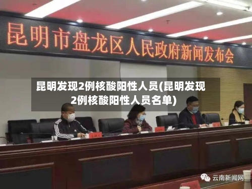 昆明发现2例核酸阳性人员(昆明发现2例核酸阳性人员名单)