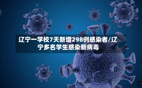 辽宁一学校7天新增298例感染者/辽宁多名学生感染新病毒