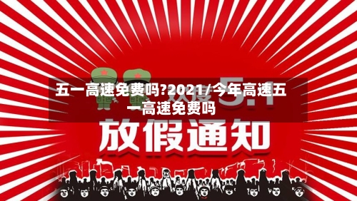 五一高速免费吗?2021/今年高速五一高速免费吗