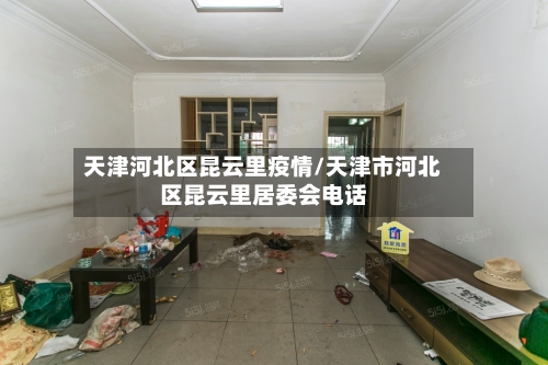 天津河北区昆云里疫情/天津市河北区昆云里居委会电话-第2张图片