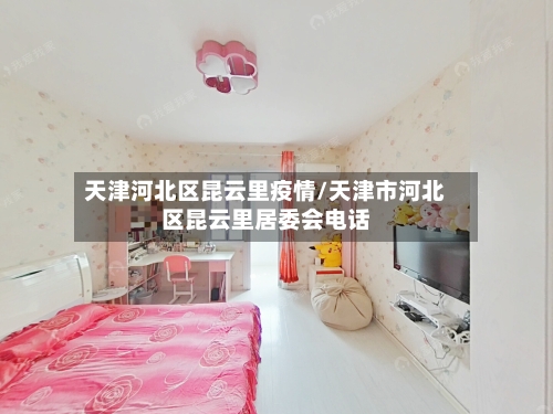 天津河北区昆云里疫情/天津市河北区昆云里居委会电话