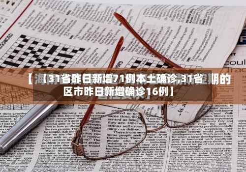 【31省昨日新增71例本土确诊,31省区市昨日新增确诊16例】