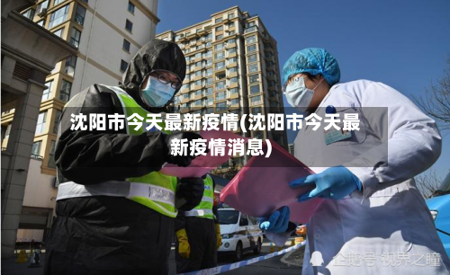 沈阳市今天最新疫情(沈阳市今天最新疫情消息)-第3张图片