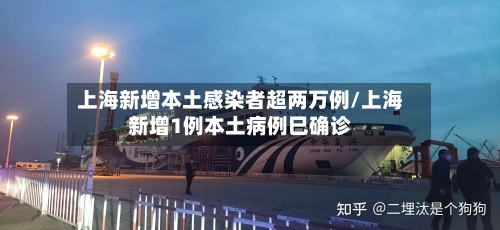 上海新增本土感染者超两万例/上海新增1例本土病例巳确诊-第3张图片