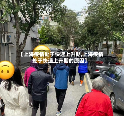 【上海疫情处于快速上升期,上海疫情处于快速上升期的原因】