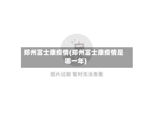 郑州富士康疫情(郑州富士康疫情是哪一年)