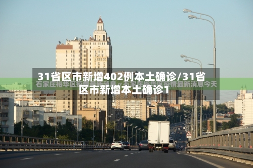 31省区市新增402例本土确诊/31省区市新增本土确诊1